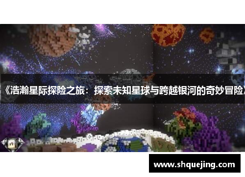 《浩瀚星际探险之旅：探索未知星球与跨越银河的奇妙冒险》