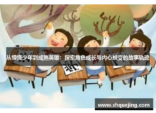 从懵懂少年到成熟英雄：探索角色成长与内心蜕变的故事轨迹