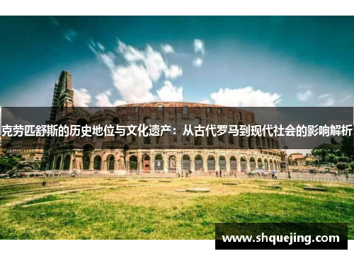克劳匹舒斯的历史地位与文化遗产：从古代罗马到现代社会的影响解析