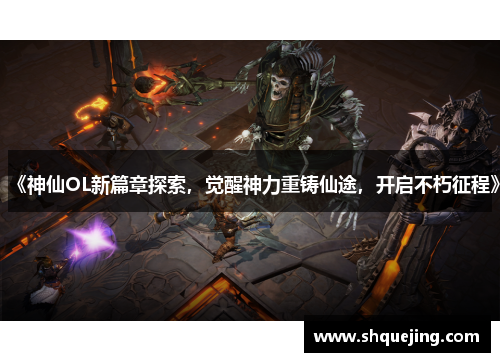 《神仙OL新篇章探索，觉醒神力重铸仙途，开启不朽征程》
