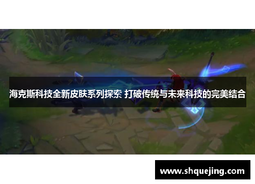 海克斯科技全新皮肤系列探索 打破传统与未来科技的完美结合